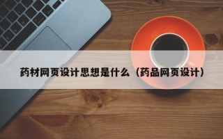 博尔塔拉药材网页设计思想是什么（药品网页设计）